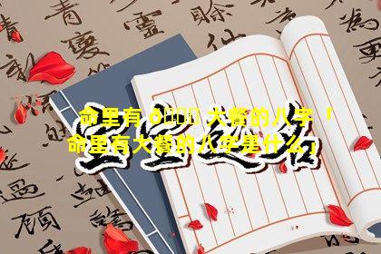 命里有 🐘 大餐的八字「命里有大餐的八字是什么」